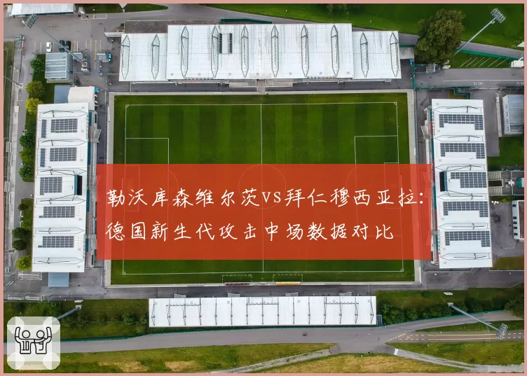 勒沃库森维尔茨vs拜仁穆西亚拉:德国新生代攻击中场数据对比