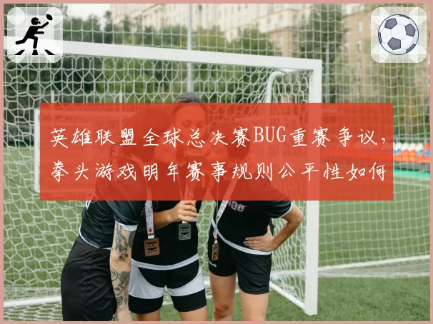 英雄联盟全球总决赛BUG重赛争议，拳头游戏明年赛事规则公平性如何保障？