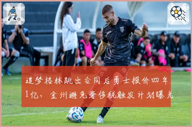 追梦格林跳出合同后勇士报价四年1亿，金州避免奢侈税触发计划曝光