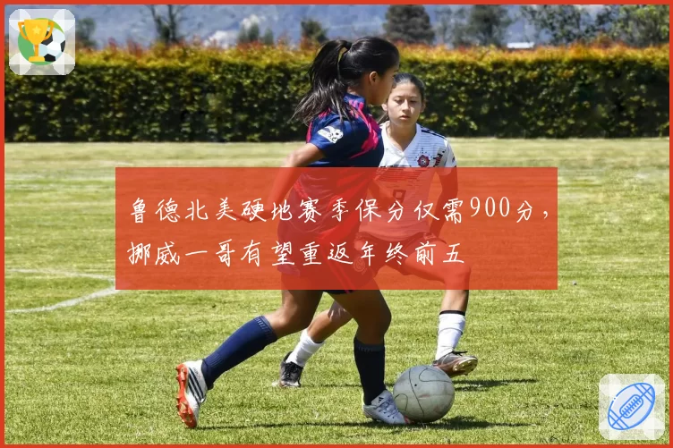 鲁德北美硬地赛季保分仅需900分，挪威一哥有望重返年终前五