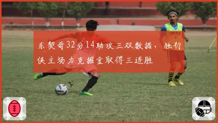 东契奇32分14助攻三双数据，独行侠主场力克掘金取得三连胜