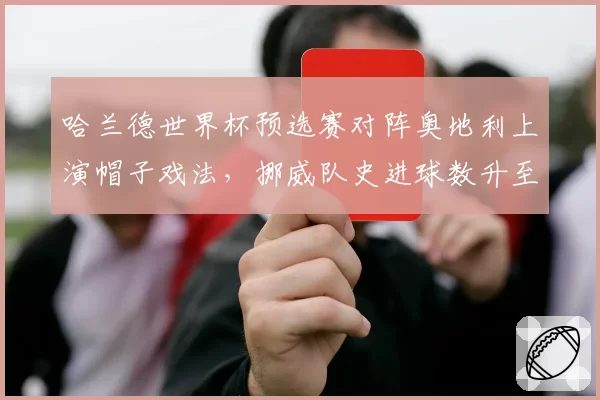 哈兰德世界杯预选赛对阵奥地利上演帽子戏法,挪威队史进球数升至第二