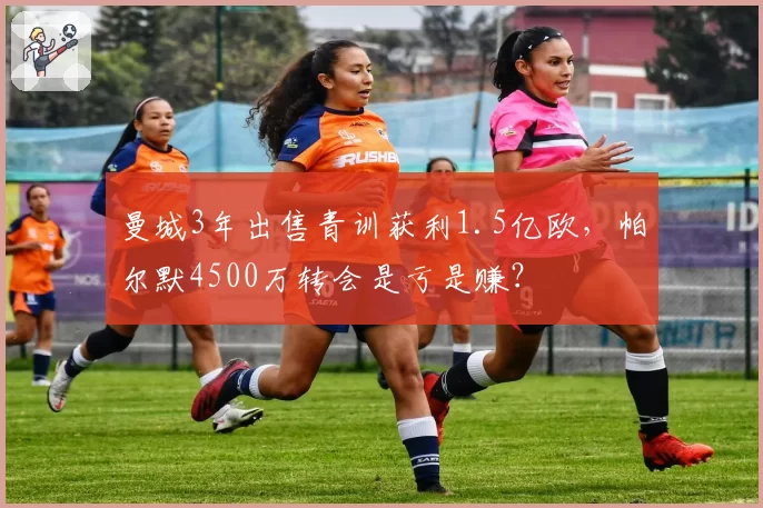 曼城3年出售青训获利1.5亿欧，帕尔默4500万转会是亏是赚？