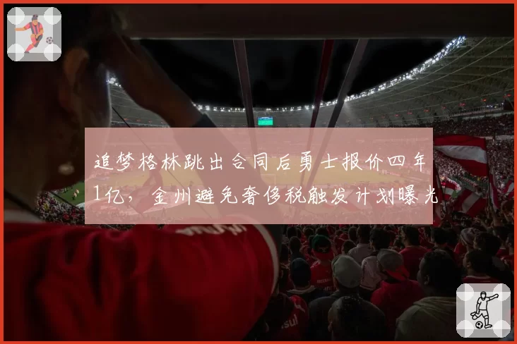 追梦格林跳出合同后勇士报价四年1亿，金州避免奢侈税触发计划曝光