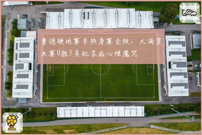 鲁德硬地赛季热身赛全败，大满贯决赛0胜5负纪录成心理魔咒