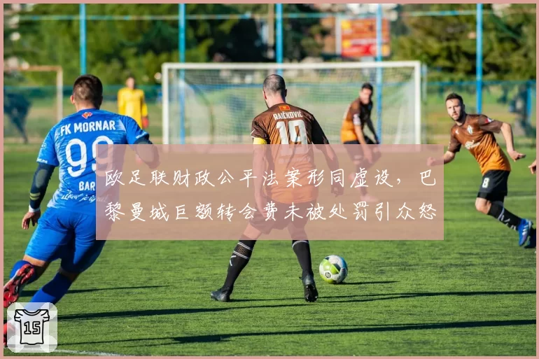 欧足联财政公平法案形同虚设，巴黎曼城巨额转会费未被处罚引众怒