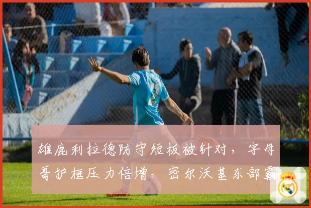 雄鹿利拉德防守短板被针对，字母哥护框压力倍增，密尔沃基东部霸主地位岌岌可危
