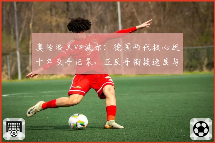 奥恰洛夫vs波尔：德国两代核心近十年交手记录，正反手衔接速度与年龄相关性分析